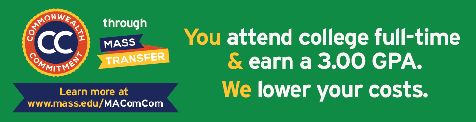 Commonwealth Commitment through MassTransfer: You attend college full time and earn a 3.0 GPA, we lower your costs.